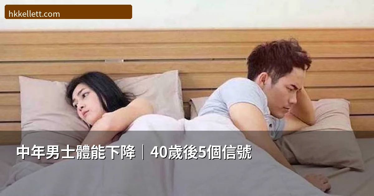 香港中年男士體能下降｜40歲後身體變化的5個信號與韓國奇力片天然調理方案2026