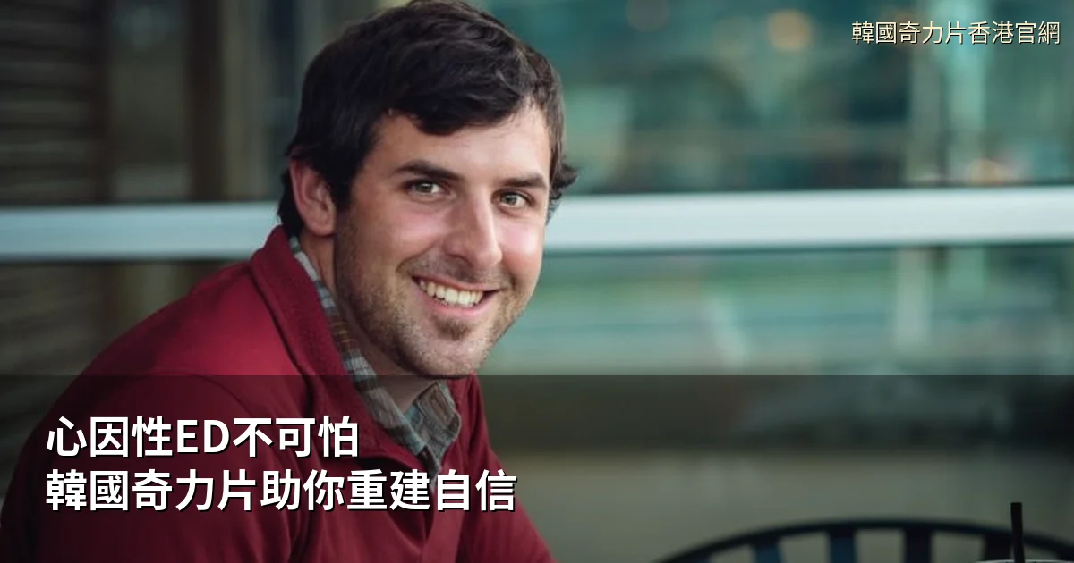 心因性勃起功能障礙｜韓國奇力片身心調理助香港男士重拾自信