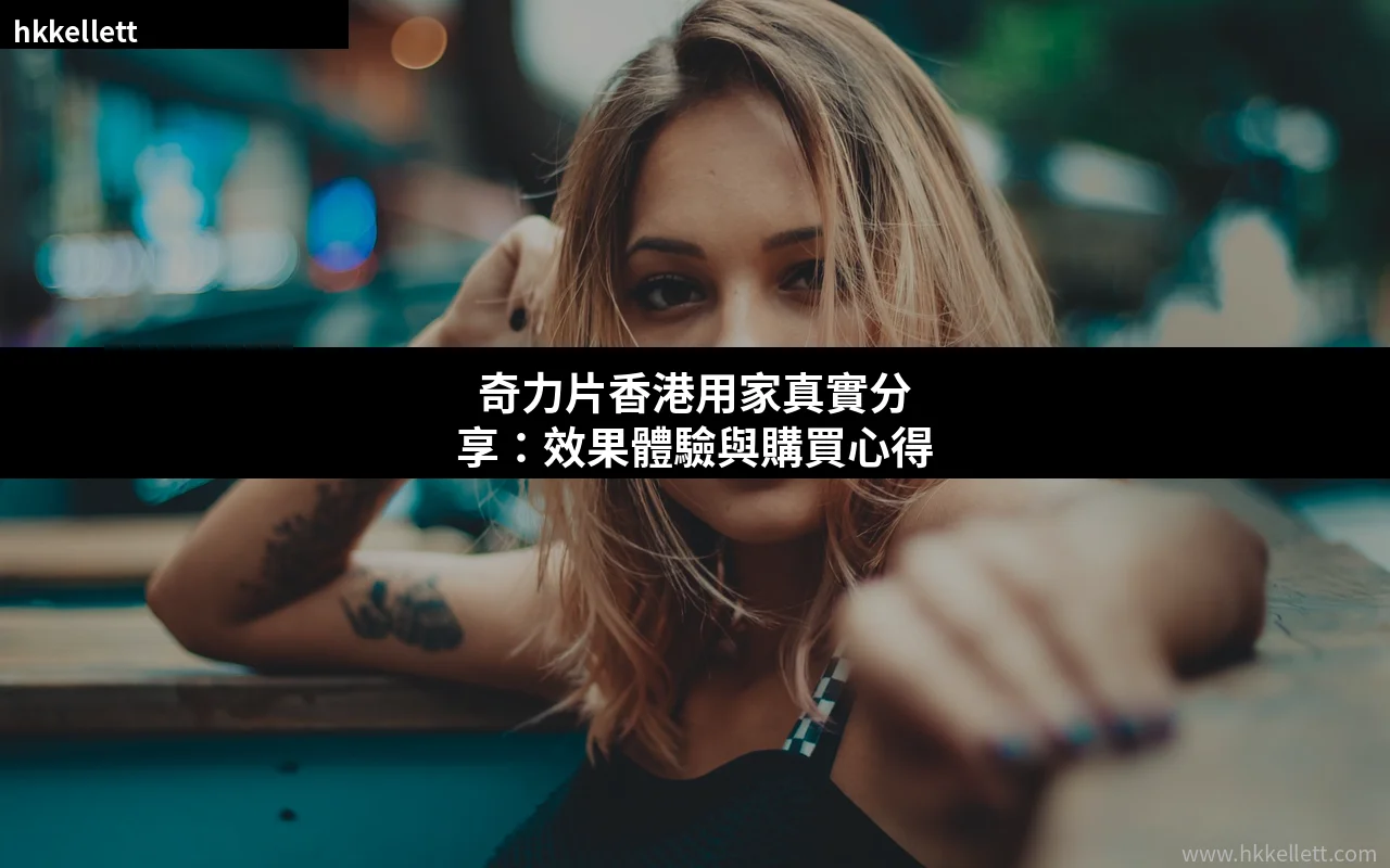 奇力片香港用家真實分享