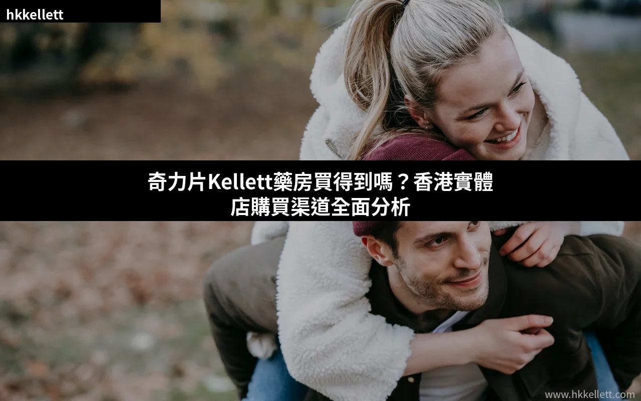 奇力片Kellett藥房買得到嗎?香港實體店購買渠道全面分析