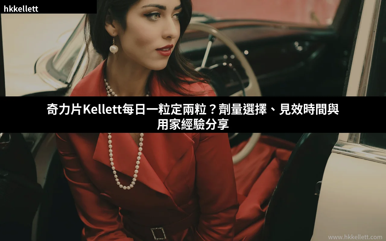 奇力片Kellett每日一粒定兩粒?劑量選擇、見效時間與用家經驗分享