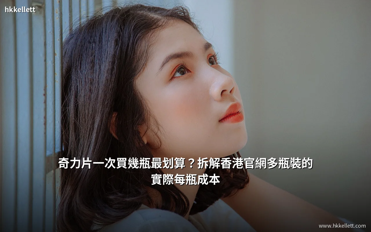 奇力片一次買幾瓶最划算？拆解香港官網多瓶裝的實際每瓶成本