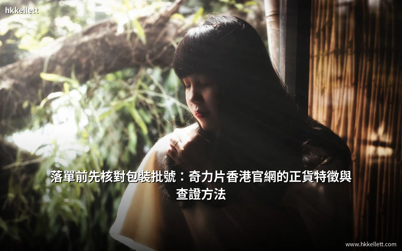 落單前先核對包裝批號:奇力片香港官網的正貨特徵與查證方法