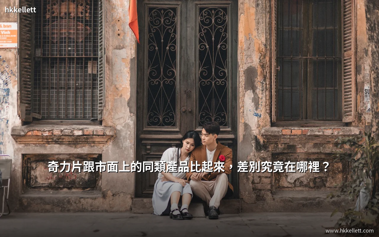 奇力片跟市面上的同類產品比起來，差別究竟在哪裡？